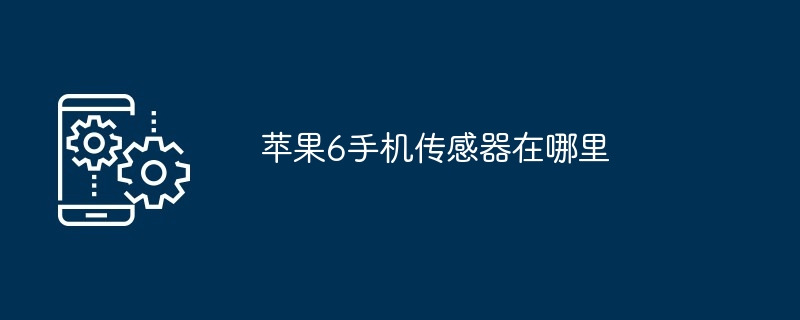 苹果6手机传感器在哪里（传感器.苹果.手机...）