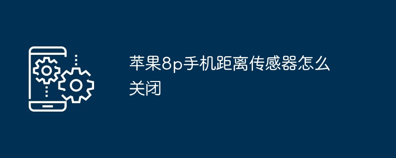 苹果8p手机距离传感器怎么关闭