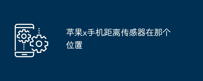 苹果x手机距离传感器在那个位置