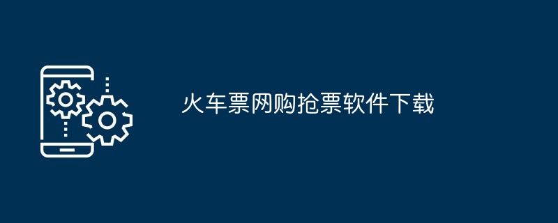 火车票网购抢票软件下载（软件下载.火车票网.购抢票...）