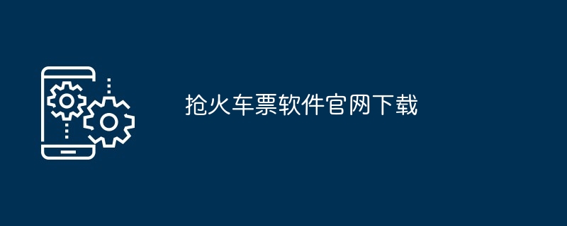 抢火车票软件官网下载（官网.火车票.软件.下载...）