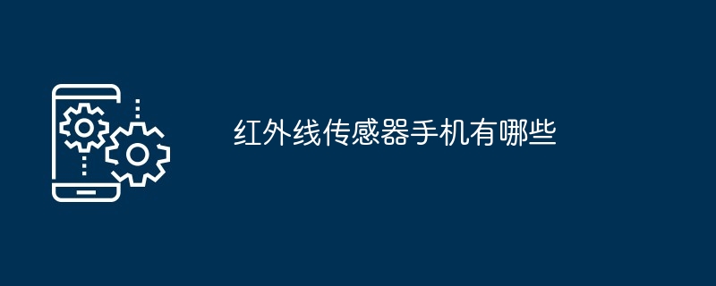 红外线传感器手机有哪些（红外线.传感器.有哪些.手机...）