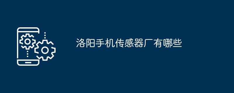 洛阳手机传感器厂有哪些