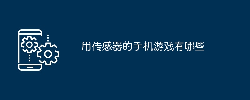 用传感器的手机游戏有哪些（手机游戏.传感器.有哪些...）