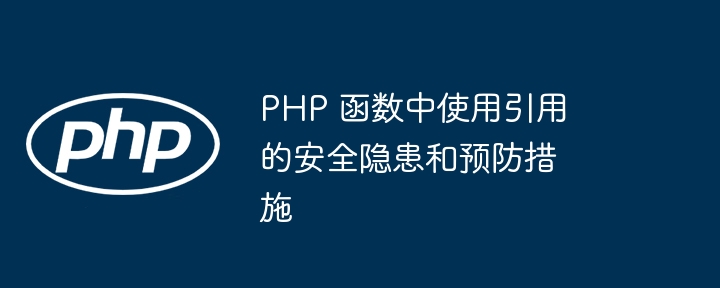 PHP 函数中使用引用的安全隐患和预防措施