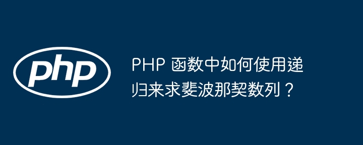 PHP 函数中如何使用递归来求斐波那契数列？（递归.数列.如何使用.函数.PHP...）