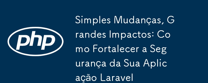 Simples Mudanças, Grandes Impactos: Como Fortalecer a Segurança da Sua Aplicação Laravel（Impactos.Como.Grandes.Simples.Mudan...）