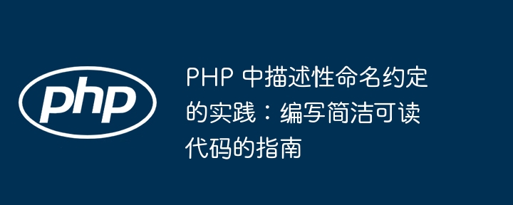 PHP 中描述性命名约定的实践：编写简洁可读代码的指南（性命.简洁.编写.可读.约定...）