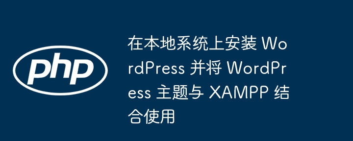 在本地系统上安装 WordPress 并将 WordPress 主题与 XAMPP 结合使用（并将.安装.主题.系统.WordPress...）