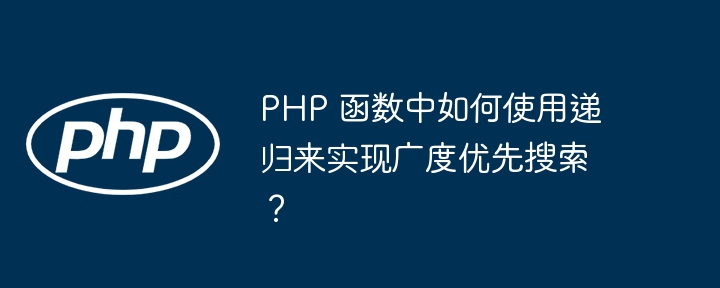 PHP 函数中如何使用递归来实现广度优先搜索？（递归.广度.来实现.如何使用.函数...）