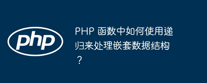 PHP 函数中如何使用递归来处理嵌套数据结构？（递归.嵌套.数据结构.如何使用.函数...）