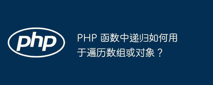 PHP 函数中递归如何用于遍历数组或对象？（递归.遍历.数组.函数.对象...）