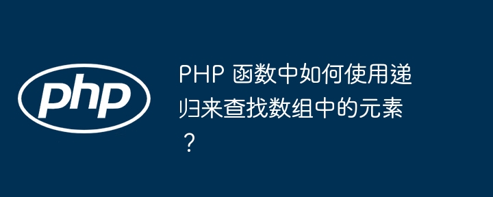 PHP 函数中如何使用递归来查找数组中的元素？（递归.如何使用.函数.组中.查找...）