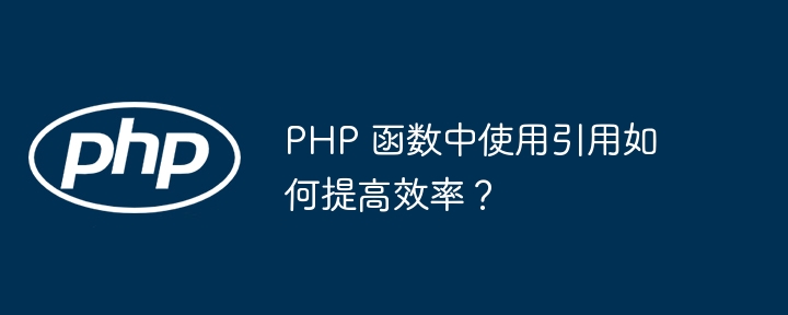 PHP 函数中使用引用如何提高效率？（函数.提高效率.引用.PHP...）