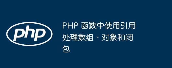 PHP 函数中使用引用处理数组、对象和闭包（数组.函数.引用.对象.PHP...）