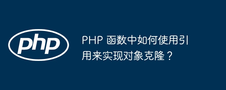 PHP 函数中如何使用引用来实现对象克隆？（来实现.克隆.如何使用.函数.对象...）