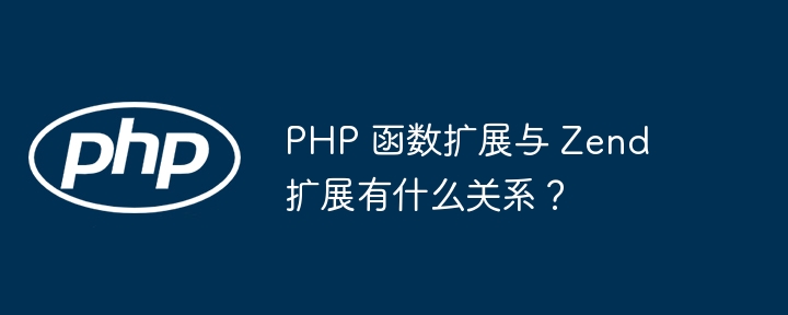 PHP 函数扩展与 Zend 扩展有什么关系？（扩展.有什么关系.函数.PHP.Zend...）