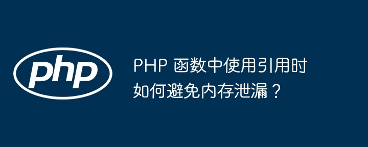 PHP 函数中使用引用时如何避免内存泄漏？（泄漏.函数.引用.内存.PHP...）