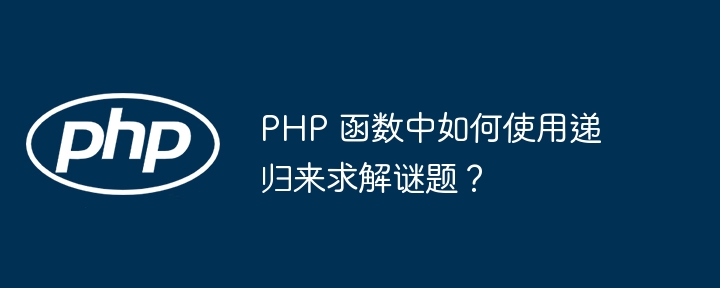 PHP 函数中如何使用递归来求解谜题？（递归.解谜.如何使用.函数.PHP...）