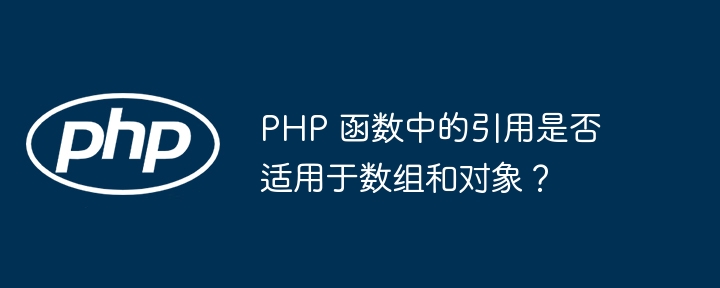 PHP 函数中的引用是否适用于数组和对象？（适用于.数组.函数.引用.对象...）