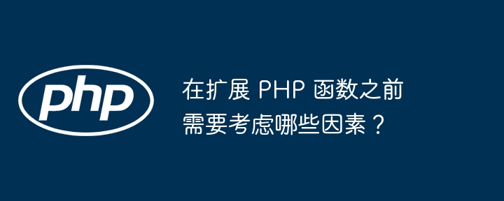 在扩展 PHP 函数之前需要考虑哪些因素？（函数.扩展.哪些因素.PHP...）