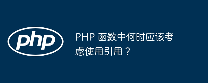 PHP 函数中何时应该考虑使用引用？（函数.引用.PHP...）