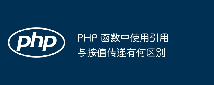 PHP 函数中使用引用与按值传递有何区别（函数.传递.引用.有何区别.PHP...）