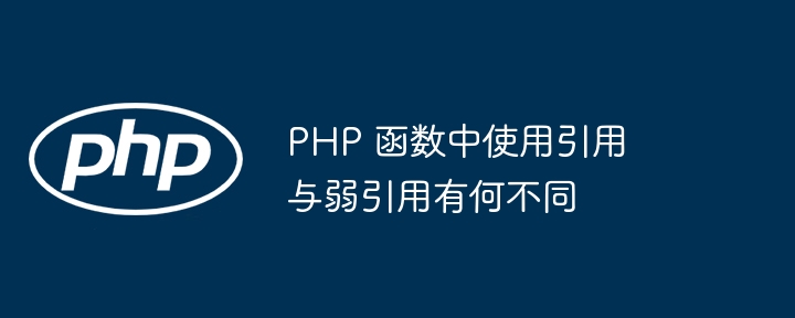 PHP 函数中使用引用与弱引用有何不同（引用.函数.有何不同.PHP...）