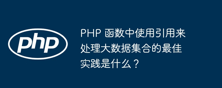 PHP 函数中使用引用来处理大数据集合的最佳实践是什么？（函数.集合.引用.实践.数据...）