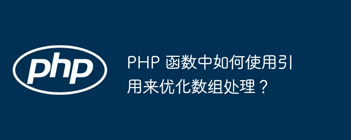 PHP 函数中如何使用引用来优化数组处理？