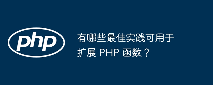 有哪些最佳实践可用于扩展 PHP 函数？（函数.扩展.实践.有哪些.可用于...）