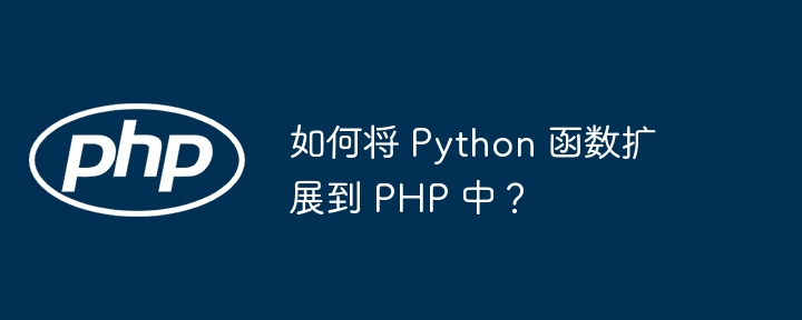 如何将 Python 函数扩展到 PHP 中？