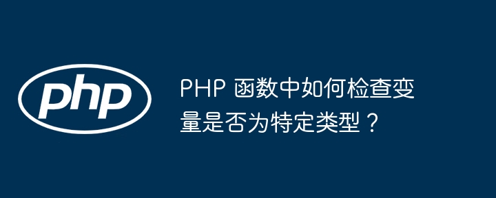 PHP 函数中如何检查变量是否为特定类型？（变量.函数.特定.检查.类型...）