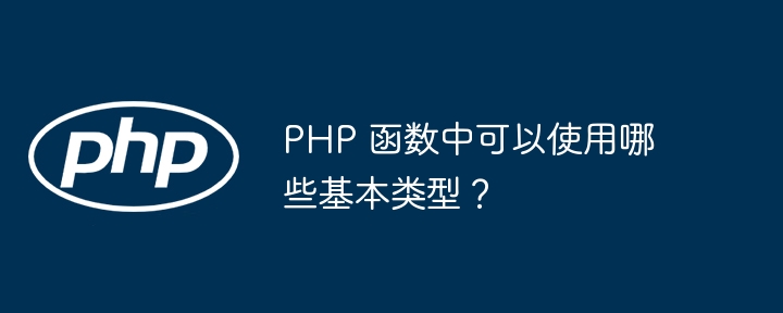 PHP 函数中可以使用哪些基本类型？（可以使用.函数.类型.PHP...）