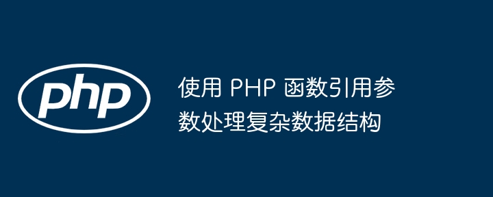 使用 PHP 函数引用参数处理复杂数据结构（数据结构.函数.引用.参数.PHP...）