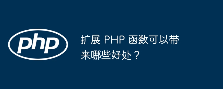 扩展 PHP 函数可以带来哪些好处？（函数.扩展.好处.带来.PHP...）