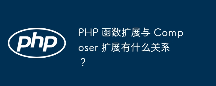 PHP 函数扩展与 Composer 扩展有什么关系？（扩展.有什么关系.函数.PHP.Composer...）