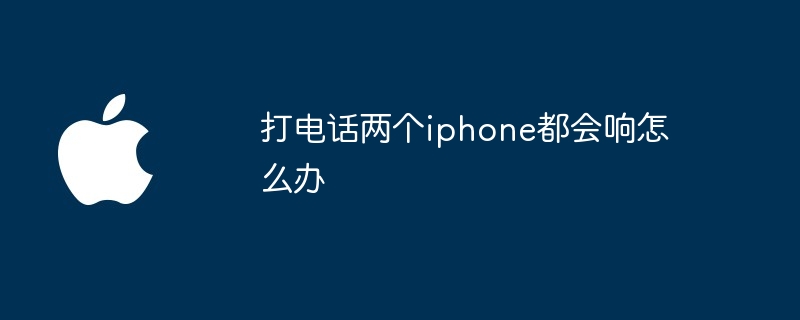 打电话两个iphone都会响怎么办（都会.打电话.两个）