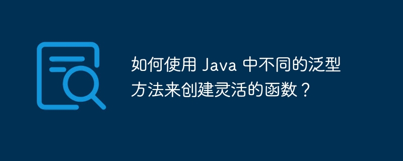 如何使用 Java 中不同的泛型方法来创建灵活的函数？（方法来.如何使用.函数.灵活.创建...）