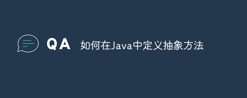 如何在Java中定义抽象方法（抽象.定义.方法.如何在.Java...）