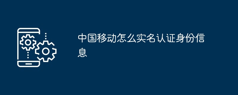 中国移动怎么实名认证身份信息