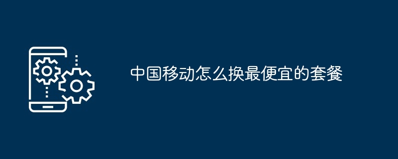 中国移动怎么换最便宜的套餐