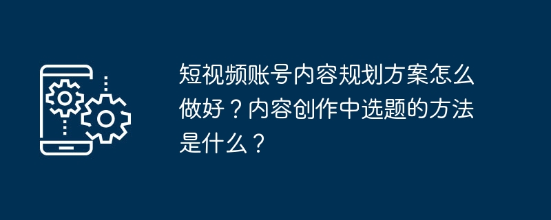 短视频账号内容规划方案怎么做好？内容创作中选题的方法是什么？