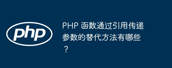 PHP 函数通过引用传递参数的替代方法有哪些？（函数.传递.引用.参数.方法...）