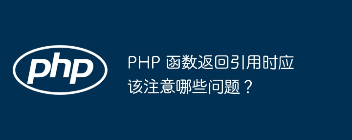 PHP 函数返回引用时应该注意哪些问题？（时应.函数.引用.返回.注意哪些...）