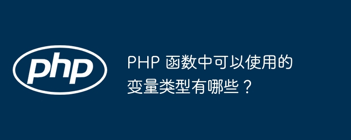 PHP 函数中可以使用的变量类型有哪些？（可以使用.变量.函数.类型.有哪些...）