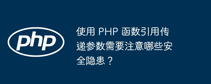 使用 PHP 函数引用传递参数需要注意哪些安全隐患？（安全隐患.函数.传递.引用.参数...）