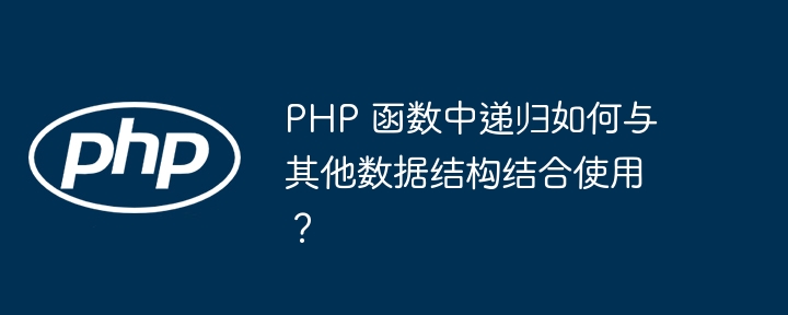 PHP 函数中递归如何与其他数据结构结合使用？（递归.数据结构.函数.与其他.PHP...）