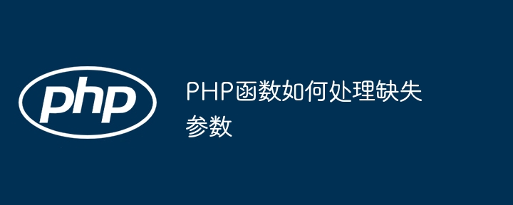 PHP函数如何处理缺失参数（缺失.如何处理.函数.参数.PHP...）