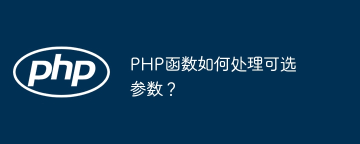 PHP函数如何处理可选参数？（可选.如何处理.函数.参数.PHP...）